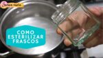 7 pasos para esterilizar frascos de vidrio fácilmente